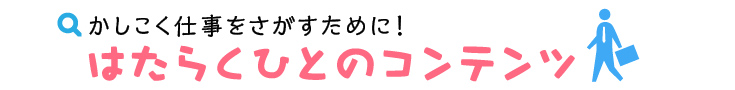はたらくひとのコンテンツでは、求人や転職に関する役立つ情報をお届けします