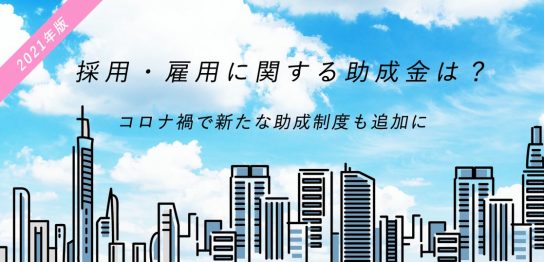 【2021年版】採用・雇用に関する助成金は？コロナ禍で新たな助成制度も追加に