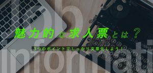 魅力的な求人票とは？3つのポイントでしっかり文章化しよう！