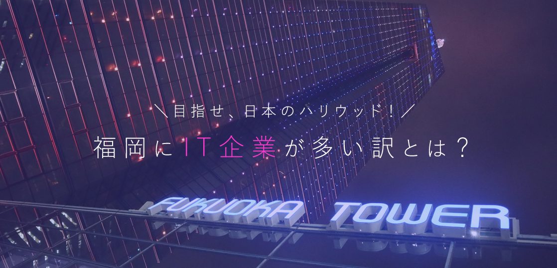 福岡にIT企業が多い訳とは？目指せ、日本のハリウッド！アイキャッチ