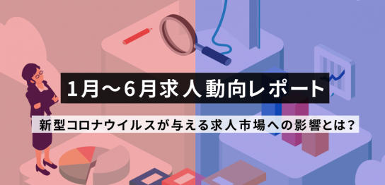 新型コロナウイルスが与える求人市場への影響とは？1月～6月求人動向レポート