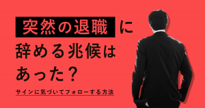 突然の退職に、辞める兆候はあった？サインに気づいてフォローする方法