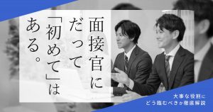 面接官にだって初めてはある！大事な役割にどう臨むべきか徹底解説！