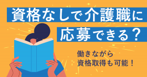 資格なしで介護職に応募できる？！働きながら資格取得も可能！