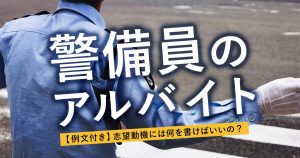 【例文付き】警備員のアルバイト志望動機には何を書けばいいの？