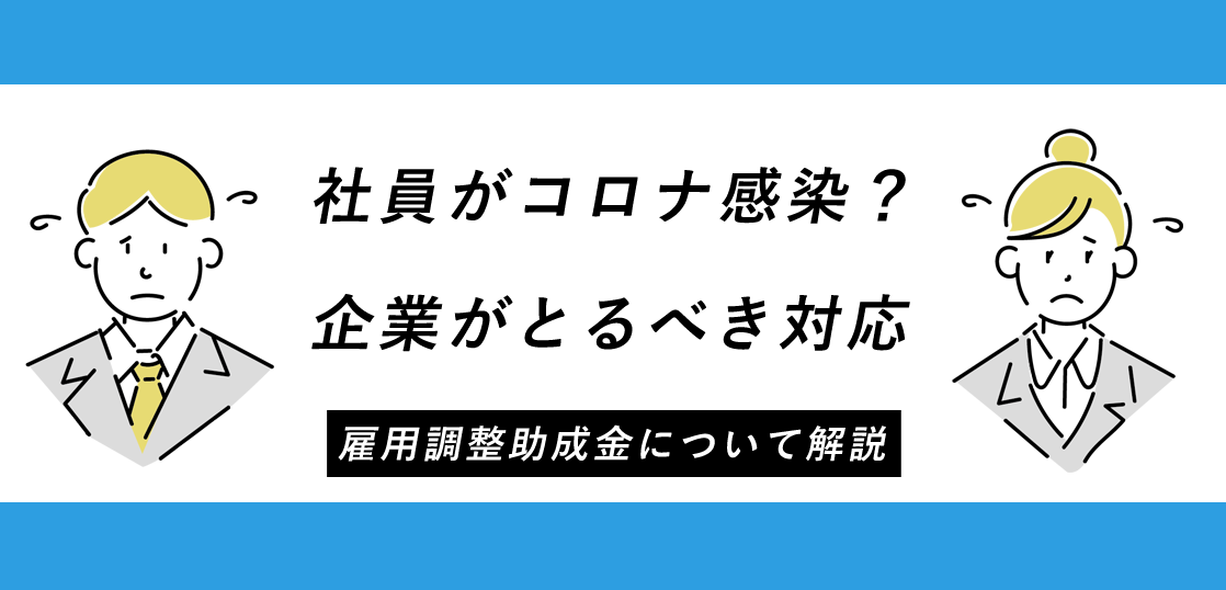 社員がコロナ感染？企業がとるべき対応+雇用調整助成金について解説