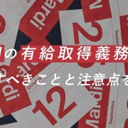 年5日の有給取得義務化で対応すべきことと注意点を解説