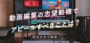 「動画編集」の志望動機でアピールすべきことは？例文付きで解説