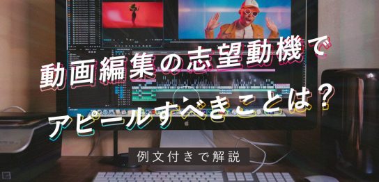 動画編集の志望動機でアピールすべきことは？例文付きで解説