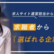 求人サイト運営担当から見た求職者から“選ばれる企業”とは