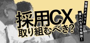 採用CXには取り組むべき？背景とメリット、導入の方法を解説！