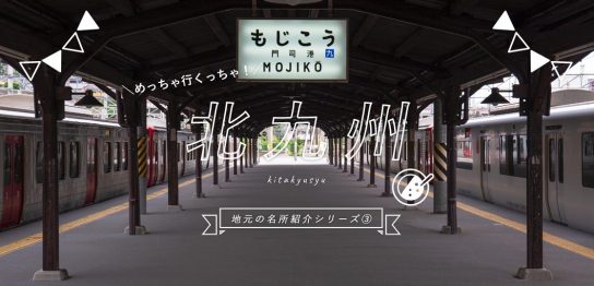 めっちゃ行くっちゃ！地元の名所紹介シリーズ③北九州地方