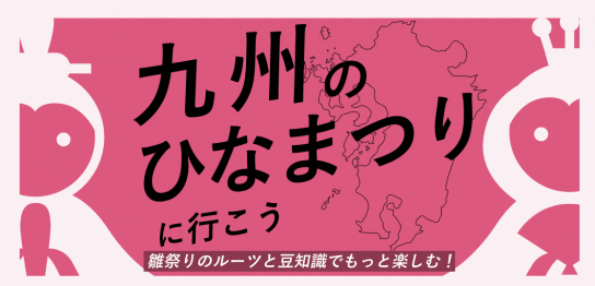 九州のひなまつりに行こう！雛祭りのルーツと豆知識でもっと楽しむ！