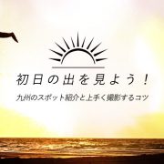 初日の出を見よう！九州のスポット紹介と上手く撮影するコツアイキャッチ