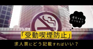 「受動喫煙防止」を求人票にどう記載すればいい？違反するとどうなる？